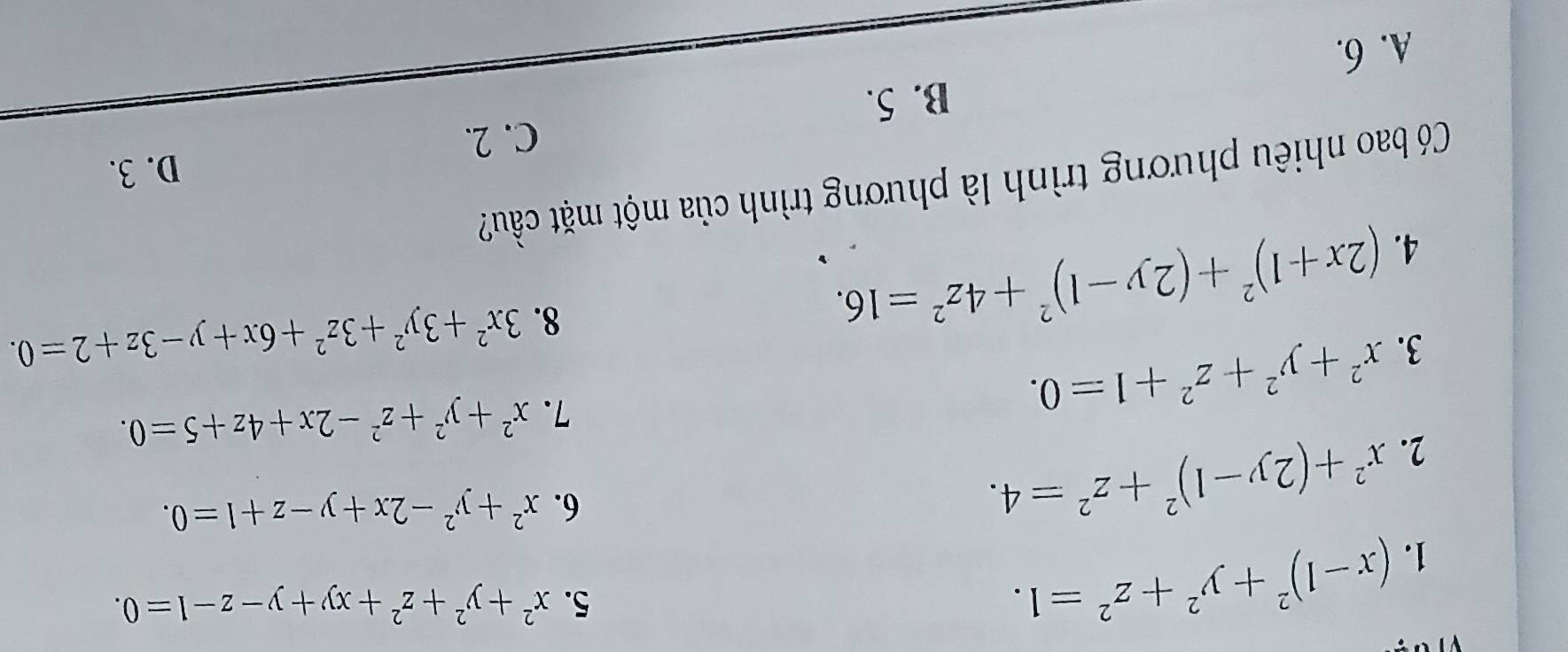 (x-1)^2+y^2+z^2=1. 
5. x^2+y^2+z^2+xy+y-z-1=0. 
2. x^2+(2y-1)^2+z^2=4. 
6. x^2+y^2-2x+y-z+1=0. 
3. x^2+y^2+z^2+1=0. 
7. x^2+y^2+z^2-2x+4z+5=0. 
4. (2x+1)^2+(2y-1)^2+4z^2=16. 
8. 3x^2+3y^2+3z^2+6x+y-3z+2=0. 
Có bao nhiêu phương trình là phương trình của một mặt cầu?
D. 3.
B. 5. C. 2.
A. 6.