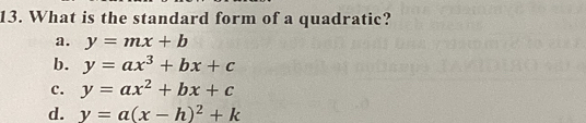 What is the standard form of a quadratic?
a. y=mx+b
b. y=ax^3+bx+c
c. y=ax^2+bx+c
d. y=a(x-h)^2+k