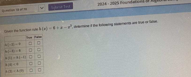 Submit Test *  2024 - 2025 Foundations of Algebrul
Given the function rule h(x)=6+x-x^2 , determine if the following statements are true or false.