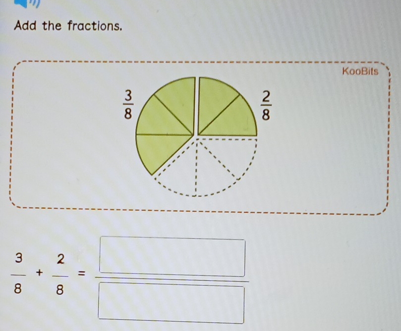 Add the fractions. 
KooBits
 3/8 
 2/8 
 3/8 + 2/8 = □ /□  