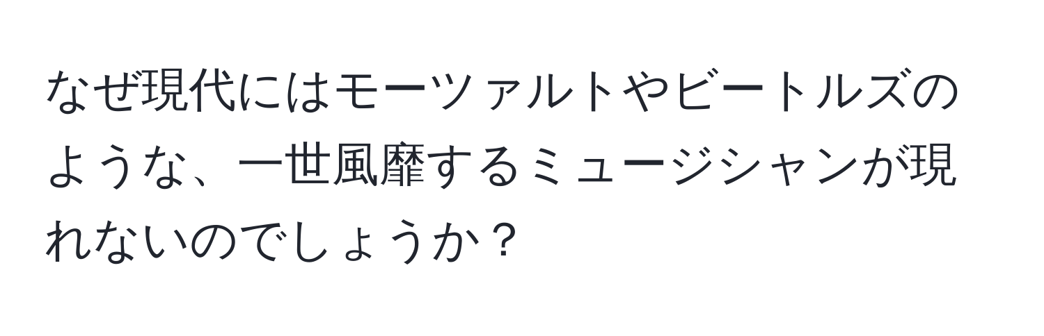 なぜ現代にはモーツァルトやビートルズのような、一世風靡するミュージシャンが現れないのでしょうか？