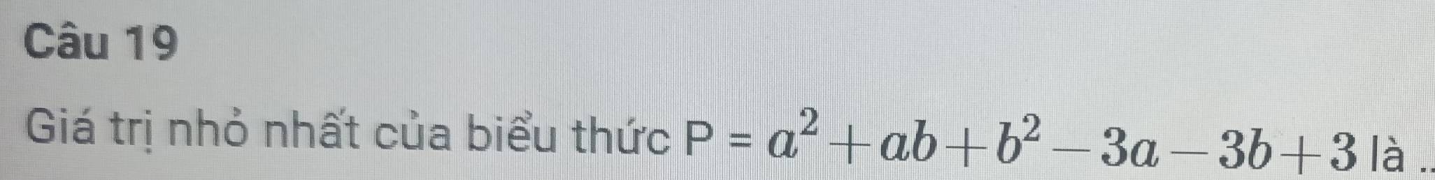 Giá trị nhỏ nhất của biểu thức P=a^2+ab+b^2-3a-3b+3 là