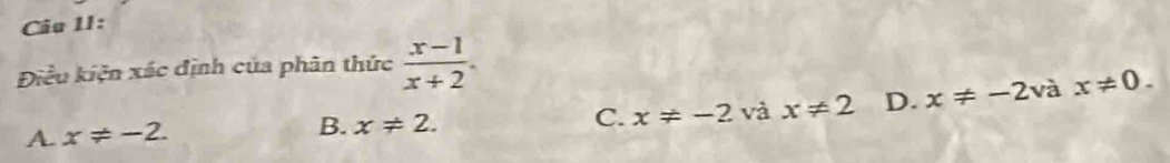 Điều kiện xác định của phân thức  (x-1)/x+2 .
A. x!= -2. B. x!= 2. và x!= 2 D. x!= -2vax!= 0. 
C. x!= -2