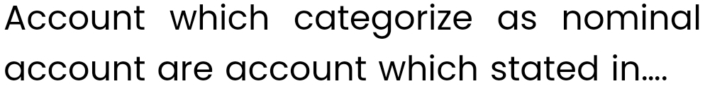 Account which categorize as nominal 
account are account which stated in....