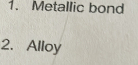 Metallic bond 
2. Alloy