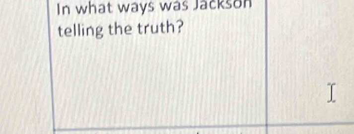 In what ways was Jackson 
telling the truth?