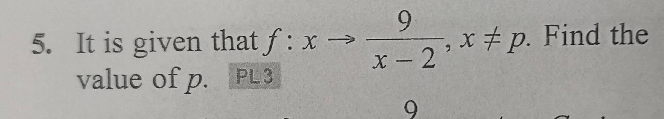 It is given that f:xto  9/x-2 , x!= p. Find the 
value of p. PL 3
9