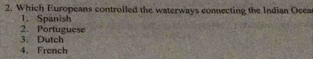 Which Europeans controlled the waterways connecting the Indian Ocea
1. Spanish
2. Portuguese
3.Dutch
4. French