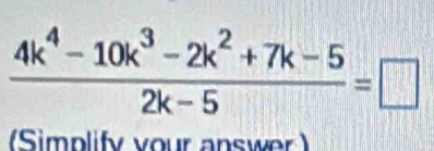  (4k^4-10k^3-2k^2+7k-5)/2k-5 =□
(Simplify your answer )