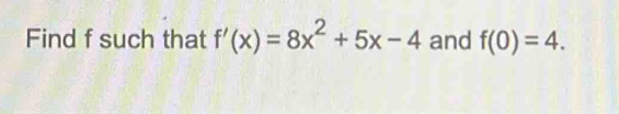 Find f such that f'(x)=8x^2+5x-4 and f(0)=4.