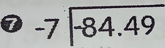 ⑦ beginarrayr -7encloselongdiv -84.49endarray