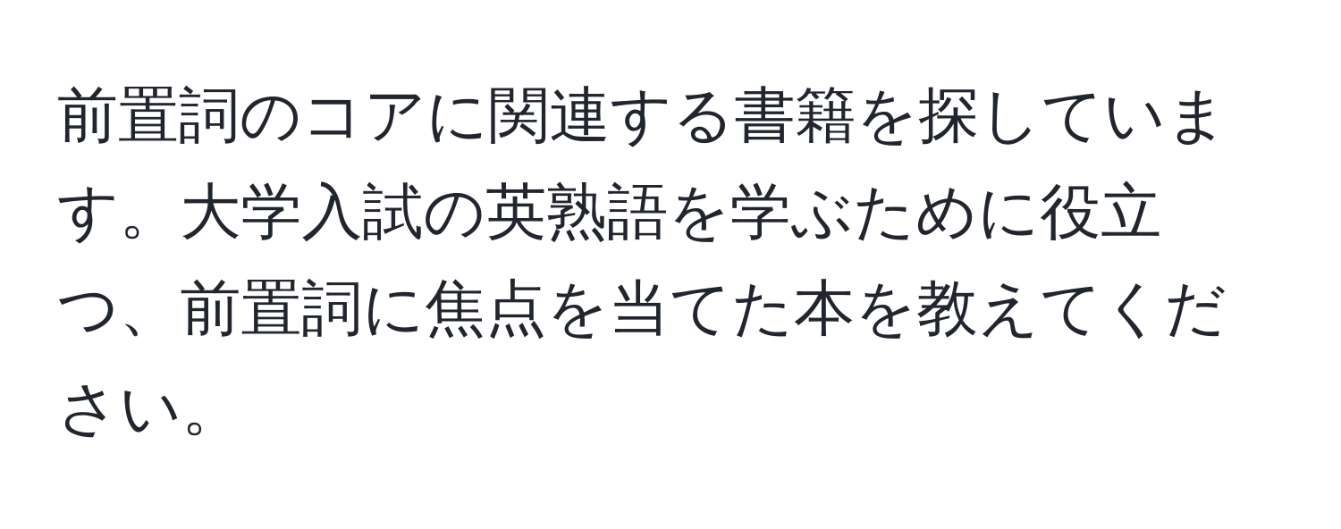 前置詞のコアに関連する書籍を探しています。大学入試の英熟語を学ぶために役立つ、前置詞に焦点を当てた本を教えてください。