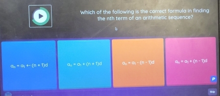 Which of the following is the correct formula in finding
the nth term of an arithmetic sequence?
a_n=a_1+-(n+1)d a_n=a_1+(n+1)d a_n=a_1· (n-1)^n a_n=a_1+(n-1)d