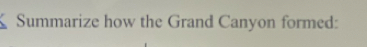 Summarize how the Grand Canyon formed: