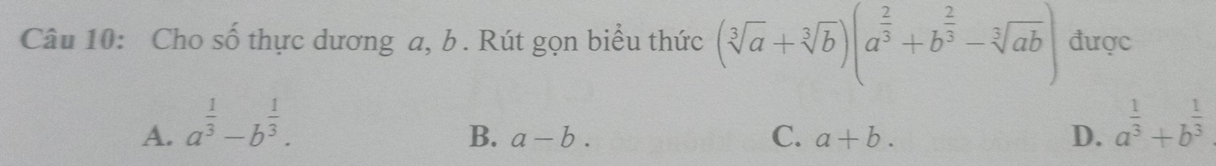 Cho số thực dương a, b. Rút gọn biểu thức (sqrt[3](a)+sqrt[3](b))(a^(frac 2)3+b^(frac 2)3-sqrt[3](ab)) được
A. a^(frac 1)3-b^(frac 1)3.
B. a-b. C. a+b. D. a^(frac 1)3+b^(frac 1)3