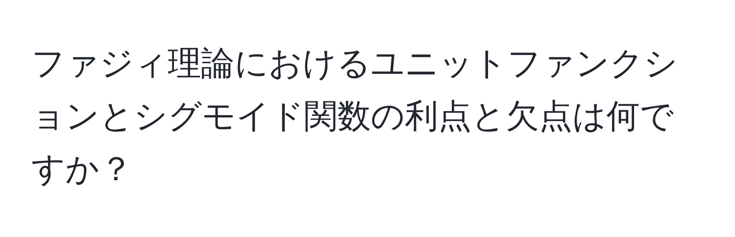 ファジィ理論におけるユニットファンクションとシグモイド関数の利点と欠点は何ですか？