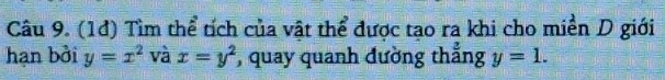 (1đ) Tìm thể tích của vật thể được tạo ra khi cho miền D giới 
hạn bởi y=x^2 và x=y^2 , quay quanh đường thẳng y=1.