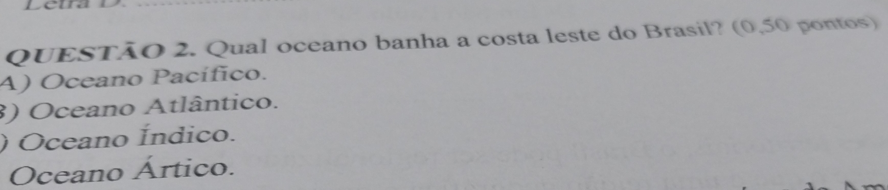 Qual oceano banha a costa leste do Brasil? (0,50 pontos)
A) Oceano Pacífico.
3) Oceano Atlântico.
) Oceano Índico.
Oceano Ártico.