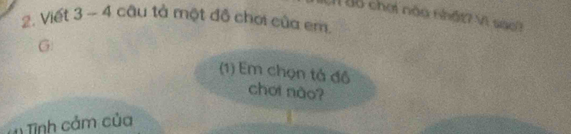 Viết 3 - 4 câu tả một đồ chơi của em. Ch đó chơi nào nhất7 Vì sao? 
G 
(1) Em chọn tả đồ 
chơi nào? 
Tình cảm của