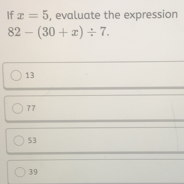 Solved: If x=5 , evaluate the expression 82-(30+x)/ 7. 13 77 53 39 [Math]