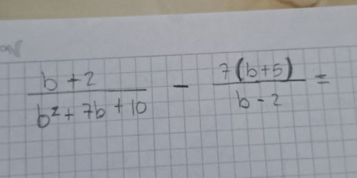 and
 (b+2)/b^2+7b+10 - (7(b+5))/b-2 =