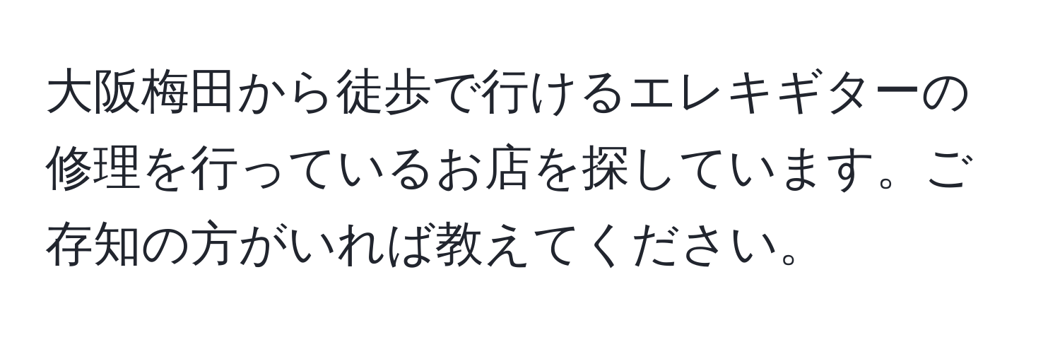 大阪梅田から徒歩で行けるエレキギターの修理を行っているお店を探しています。ご存知の方がいれば教えてください。