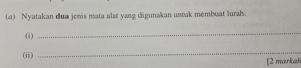 (@) Nyatakan dua jenis mata alat yang digunakan untuk membuat lurah. 
(i) 
_ 
(ii) 
_ 
[2 markah