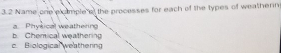 3.2 Name one example of the processes for each of the types of weathering
a Physical weathering
b. Chemical weathering
c. Biological weathering