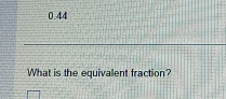 0.44 
What is the equivalent fraction?