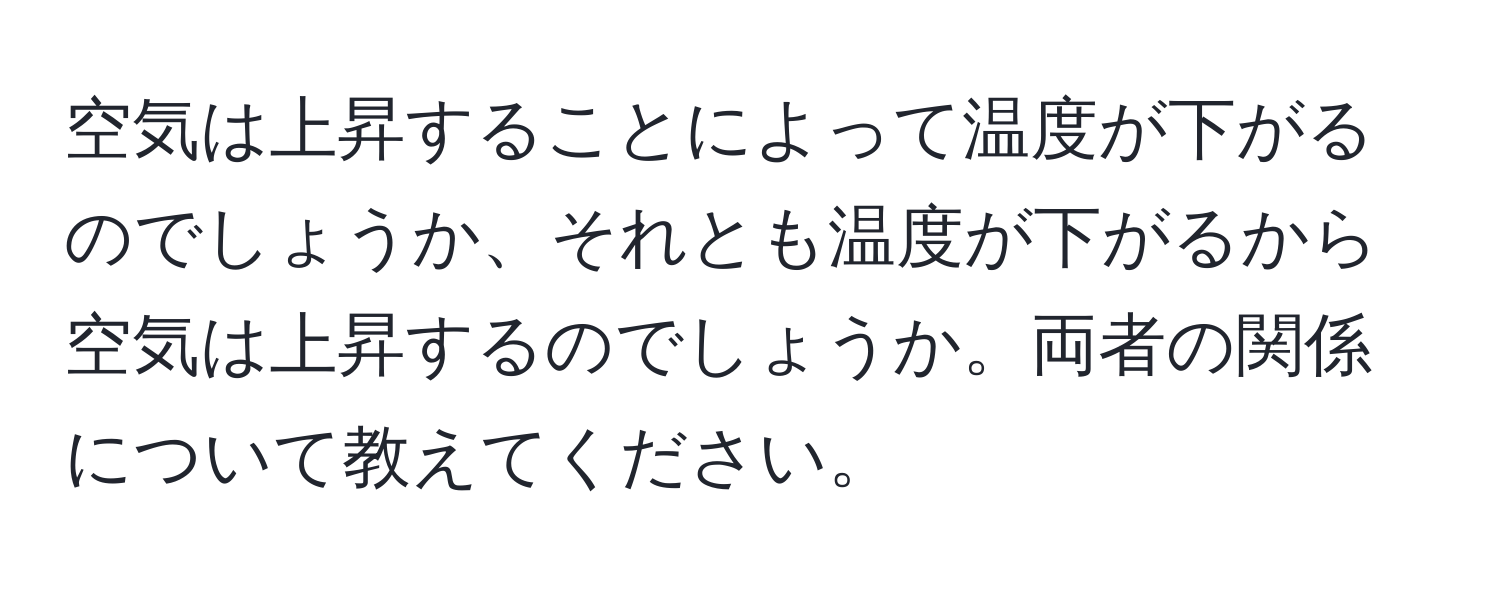 空気は上昇することによって温度が下がるのでしょうか、それとも温度が下がるから空気は上昇するのでしょうか。両者の関係について教えてください。