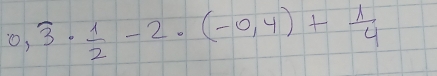 0,overline 3·  1/2 -2· (-0,4)+ 1/4 