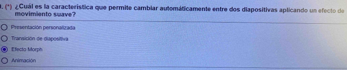 (*) ¿Cuál es la característica que permite cambiar automáticamente entre dos diapositivas aplicando un efecto de
movimiento suave?
Presentación personalizada
Transición de diapositiva
Efecto Morph
Animación