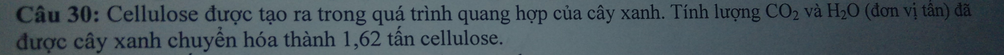 Cellulose được tạo ra trong quá trình quang hợp của cây xanh. Tính lượng CO_2 và H_2O (đơn vị tần) đã 
được cây xanh chuyển hóa thành 1, 62 tấn cellulose.