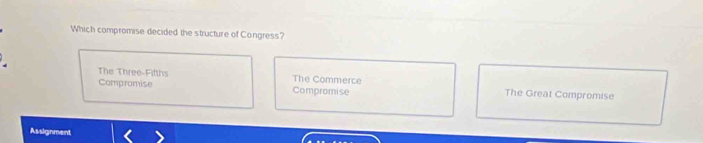 Which compromise decided the structure of Congress?
The Three-Fifths The Commerce
Compromise Compromise The Great Compromise
Assignment