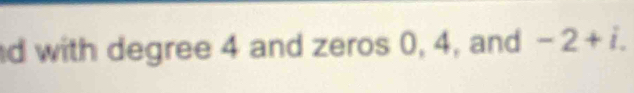 with degree 4 and zeros 0, 4, and -2+i.