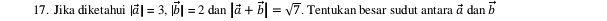 Jika diketahui |vector a|=3, |vector b|=2dan|vector a+vector b|=sqrt(7). Tentukan besar sudut antara vector a dan vector b