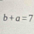 b+a=7