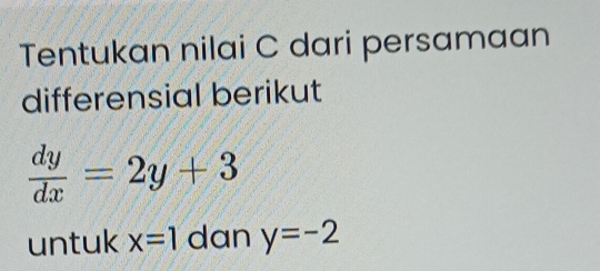 Tentukan nilai C dari persamaan 
differensial berikut
 dy/dx =2y+3
untuk x=1 dan y=-2