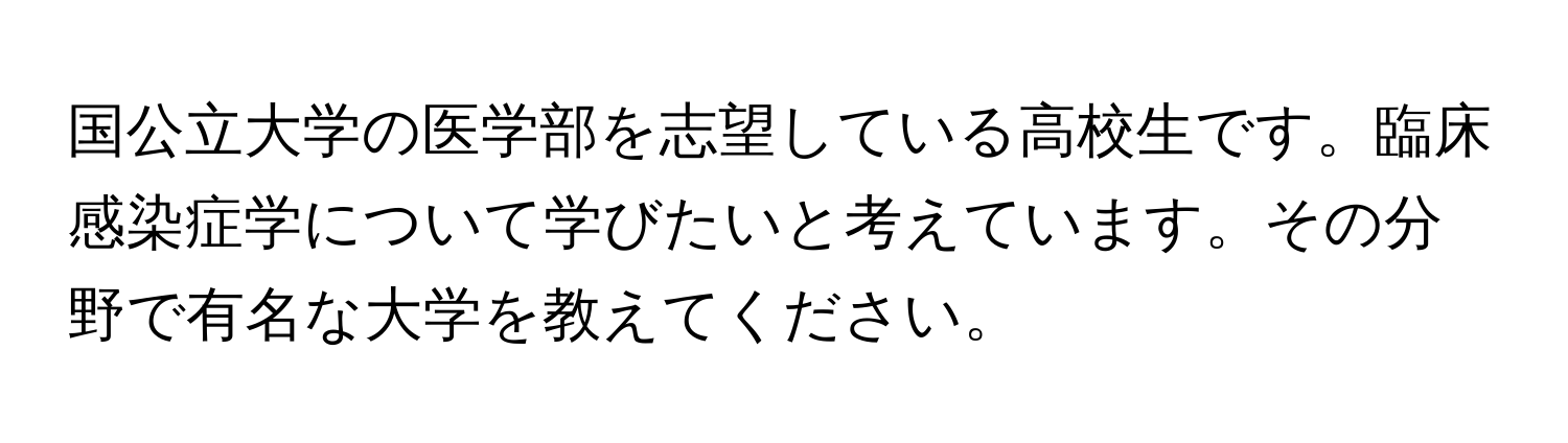 国公立大学の医学部を志望している高校生です。臨床感染症学について学びたいと考えています。その分野で有名な大学を教えてください。