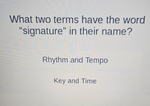 What two terms have the word
“signature” in their name?
Rhythm and Tempo
Key and Time