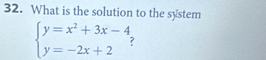 What is the solution to the system
beginarrayl y=x^2+3x-4 y=-2x+2endarray.