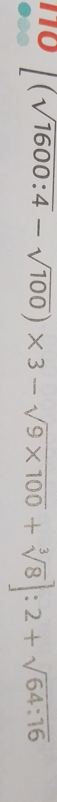 110
[(sqrt(1600:4)-sqrt(100))* 3-sqrt(9* 100)+sqrt[3](8)]:2+sqrt(64:16)