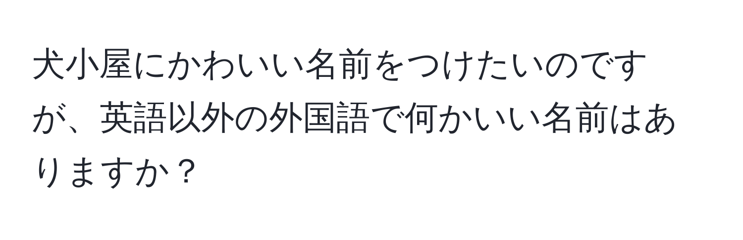 犬小屋にかわいい名前をつけたいのですが、英語以外の外国語で何かいい名前はありますか？