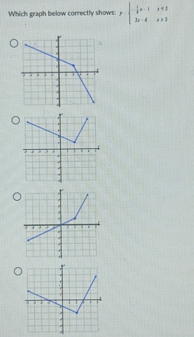 Which graph below correctly shows: y=beginarrayl - 1/2 x-1x<2 2x-4x>2endarray.