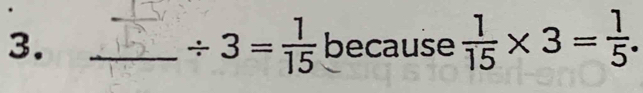 / 3= 1/15  because  1/15 * 3= 1/5 .