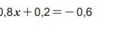 ,8x+0,2=-0,6