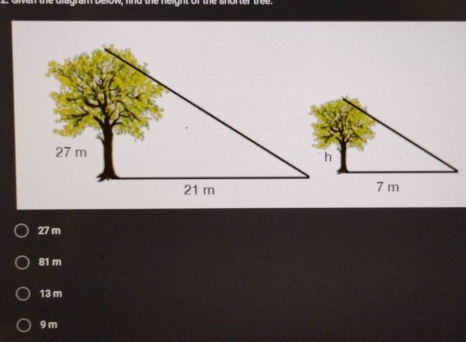 alagram below; lind the neight of the shorter tree.
27 m
81 m
13 m
9 m