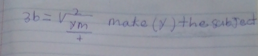 3b=frac sqrt(frac ym) make(y) the subject