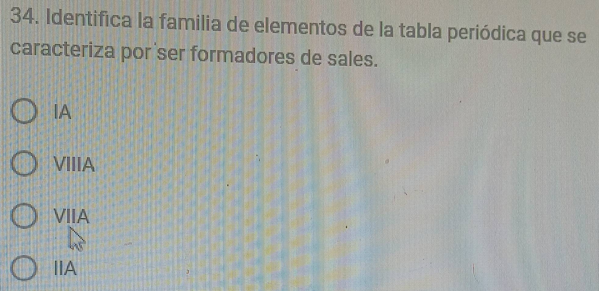 Identifica la familia de elementos de la tabla periódica que se
caracteriza por ser formadores de sales.
IA
VIIA
VIIA
ⅡA