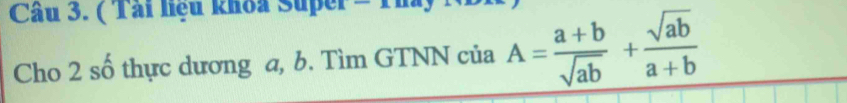 ( Tải liệu khoa Super = Th 
Cho 2 số thực dương a, b. Tìm GTNN của A= (a+b)/sqrt(ab) + sqrt(ab)/a+b 